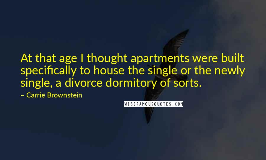 Carrie Brownstein Quotes: At that age I thought apartments were built specifically to house the single or the newly single, a divorce dormitory of sorts.