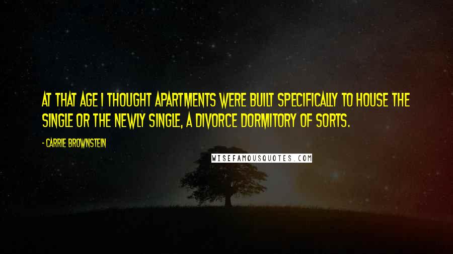 Carrie Brownstein Quotes: At that age I thought apartments were built specifically to house the single or the newly single, a divorce dormitory of sorts.