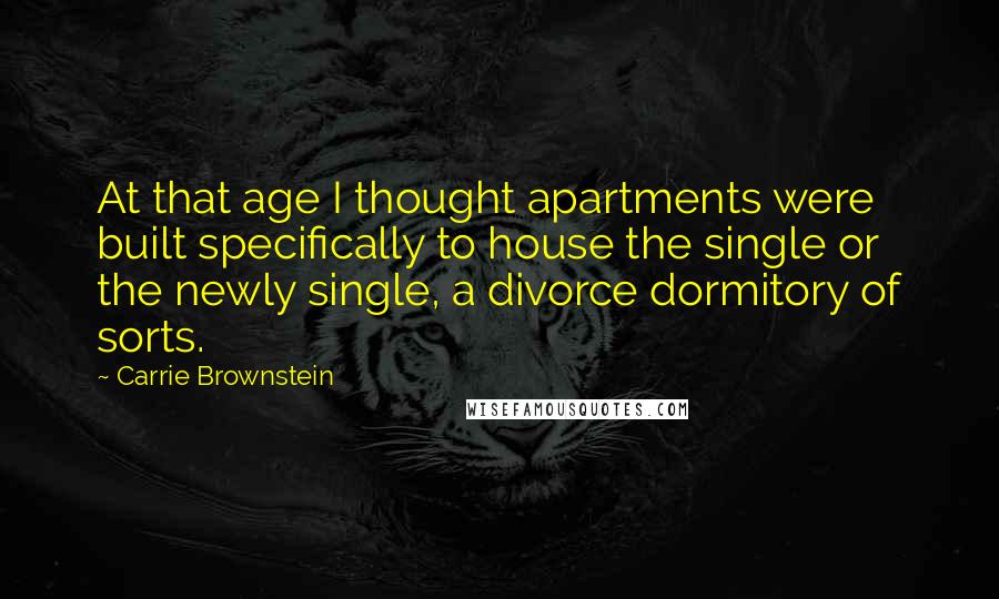 Carrie Brownstein Quotes: At that age I thought apartments were built specifically to house the single or the newly single, a divorce dormitory of sorts.