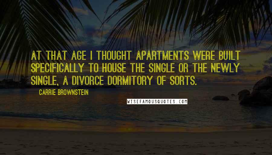 Carrie Brownstein Quotes: At that age I thought apartments were built specifically to house the single or the newly single, a divorce dormitory of sorts.