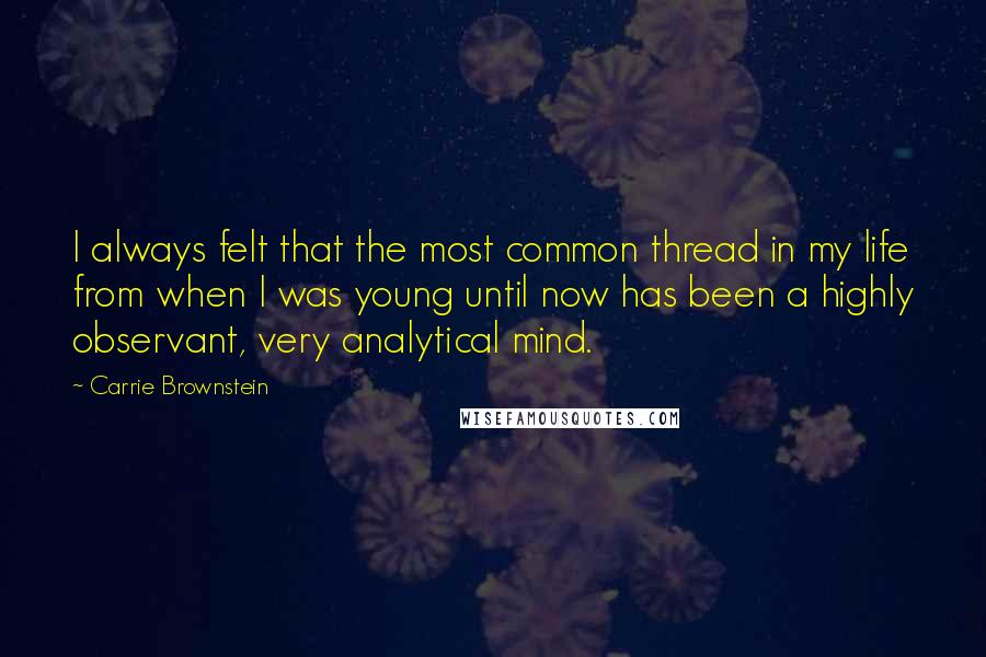 Carrie Brownstein Quotes: I always felt that the most common thread in my life from when I was young until now has been a highly observant, very analytical mind.