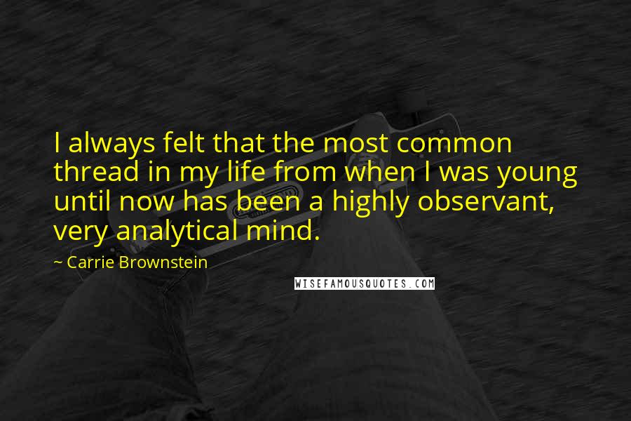 Carrie Brownstein Quotes: I always felt that the most common thread in my life from when I was young until now has been a highly observant, very analytical mind.