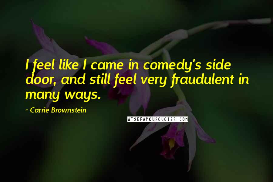 Carrie Brownstein Quotes: I feel like I came in comedy's side door, and still feel very fraudulent in many ways.