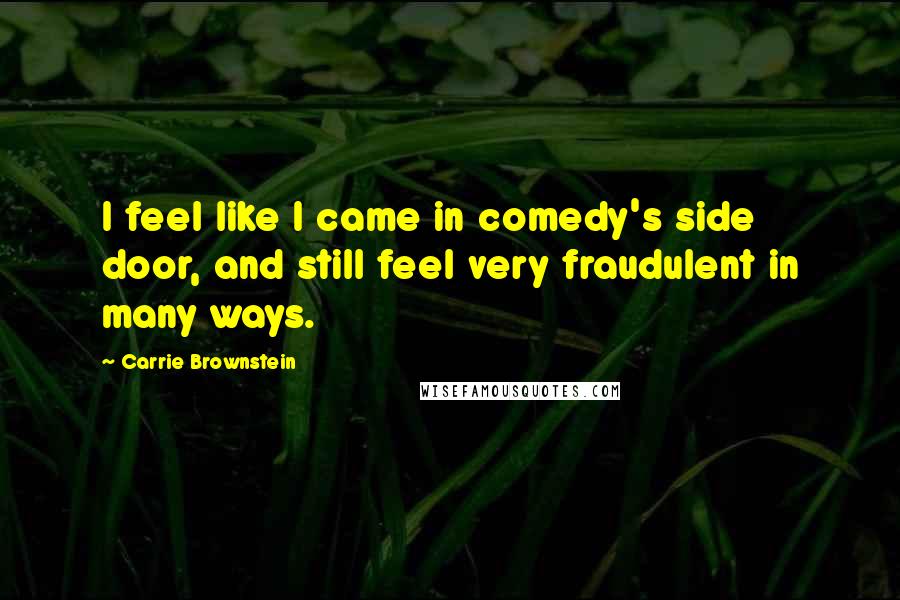 Carrie Brownstein Quotes: I feel like I came in comedy's side door, and still feel very fraudulent in many ways.