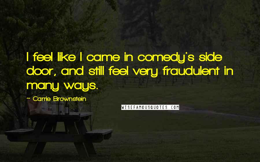 Carrie Brownstein Quotes: I feel like I came in comedy's side door, and still feel very fraudulent in many ways.