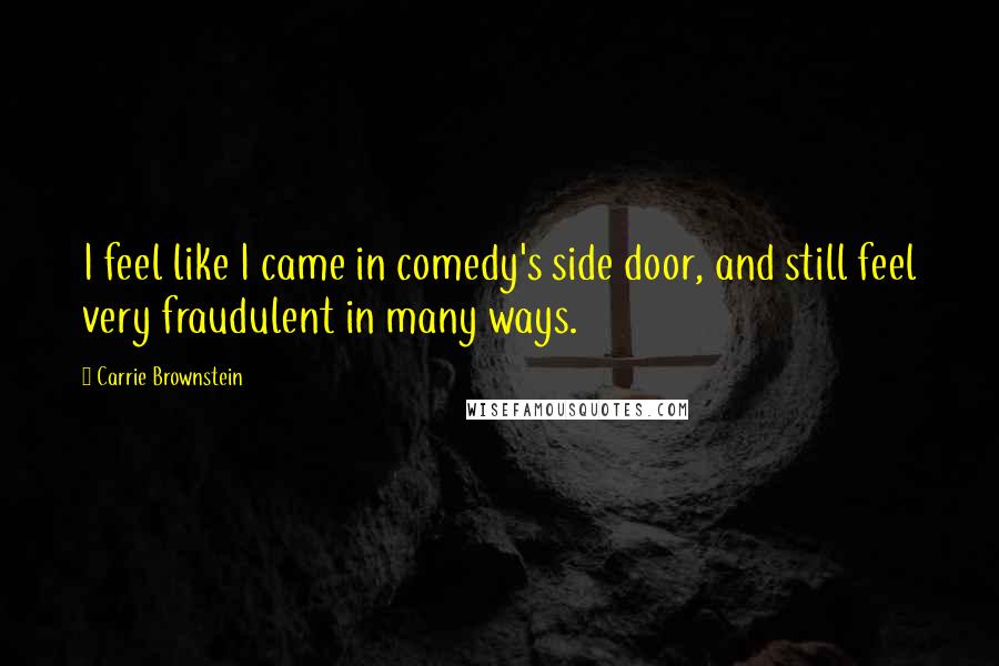 Carrie Brownstein Quotes: I feel like I came in comedy's side door, and still feel very fraudulent in many ways.