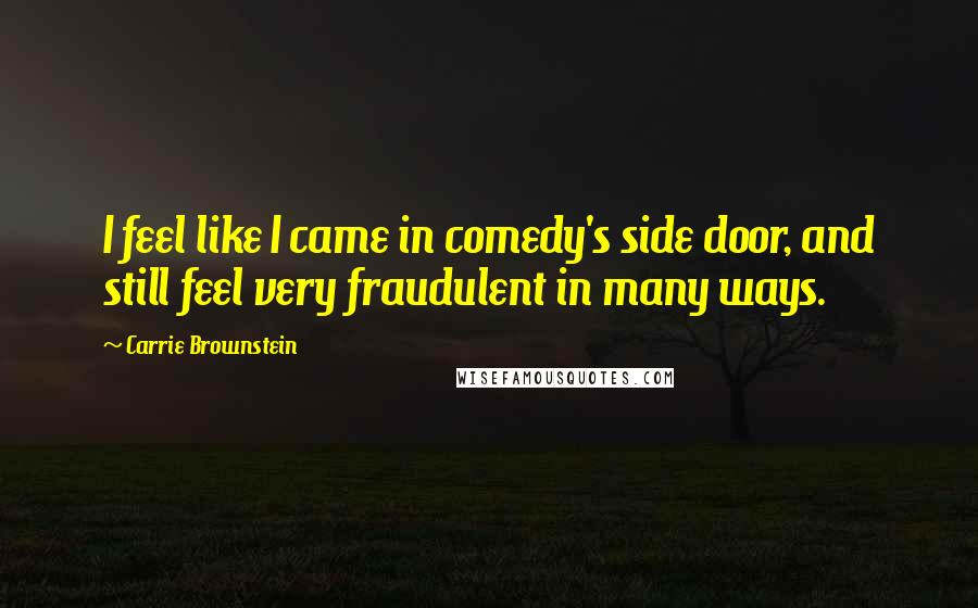 Carrie Brownstein Quotes: I feel like I came in comedy's side door, and still feel very fraudulent in many ways.