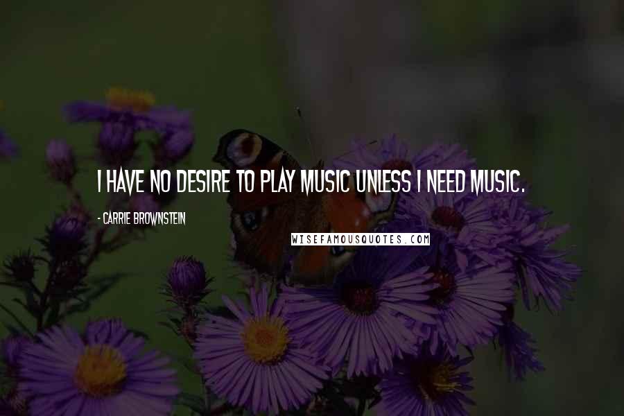 Carrie Brownstein Quotes: I have no desire to play music unless I need music.