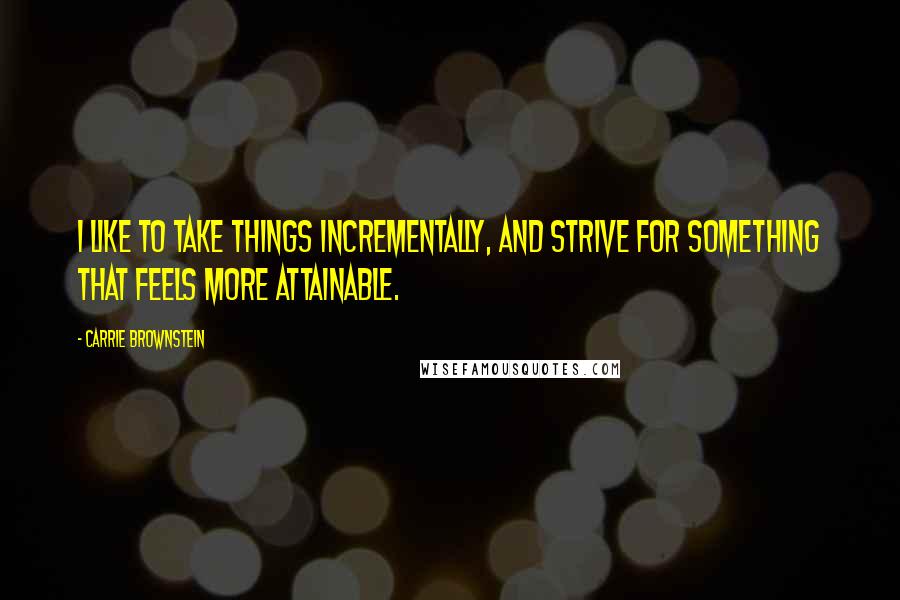 Carrie Brownstein Quotes: I like to take things incrementally, and strive for something that feels more attainable.