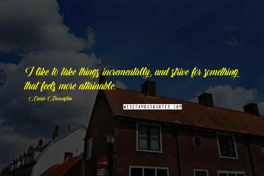 Carrie Brownstein Quotes: I like to take things incrementally, and strive for something that feels more attainable.