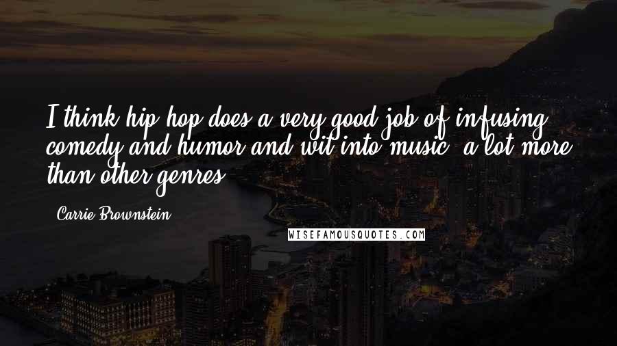 Carrie Brownstein Quotes: I think hip-hop does a very good job of infusing comedy and humor and wit into music, a lot more than other genres.