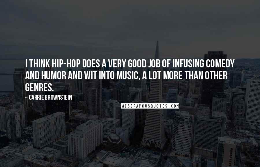 Carrie Brownstein Quotes: I think hip-hop does a very good job of infusing comedy and humor and wit into music, a lot more than other genres.