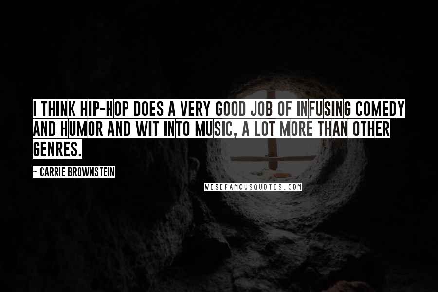 Carrie Brownstein Quotes: I think hip-hop does a very good job of infusing comedy and humor and wit into music, a lot more than other genres.