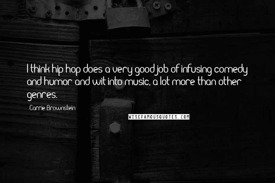 Carrie Brownstein Quotes: I think hip-hop does a very good job of infusing comedy and humor and wit into music, a lot more than other genres.