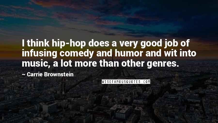 Carrie Brownstein Quotes: I think hip-hop does a very good job of infusing comedy and humor and wit into music, a lot more than other genres.