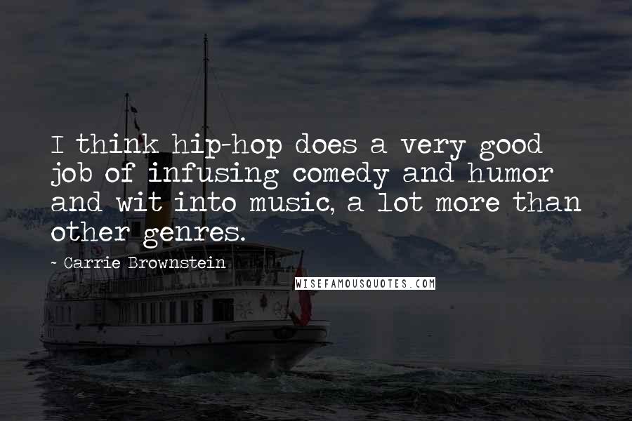 Carrie Brownstein Quotes: I think hip-hop does a very good job of infusing comedy and humor and wit into music, a lot more than other genres.