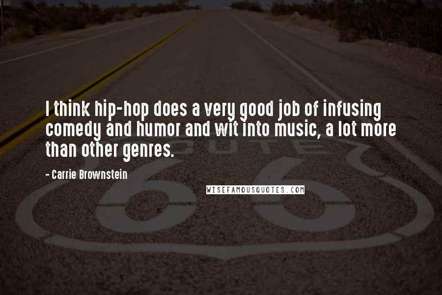 Carrie Brownstein Quotes: I think hip-hop does a very good job of infusing comedy and humor and wit into music, a lot more than other genres.