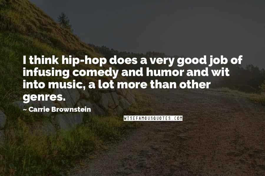 Carrie Brownstein Quotes: I think hip-hop does a very good job of infusing comedy and humor and wit into music, a lot more than other genres.