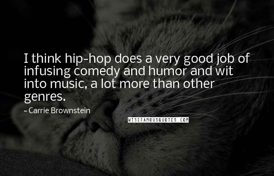 Carrie Brownstein Quotes: I think hip-hop does a very good job of infusing comedy and humor and wit into music, a lot more than other genres.