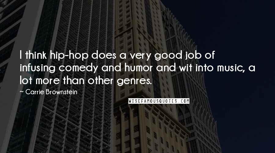 Carrie Brownstein Quotes: I think hip-hop does a very good job of infusing comedy and humor and wit into music, a lot more than other genres.