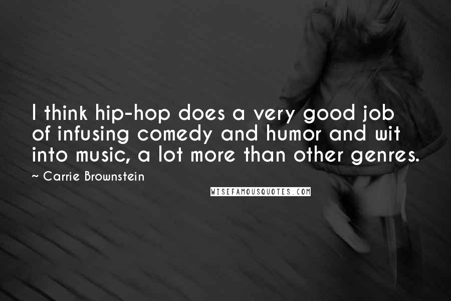 Carrie Brownstein Quotes: I think hip-hop does a very good job of infusing comedy and humor and wit into music, a lot more than other genres.
