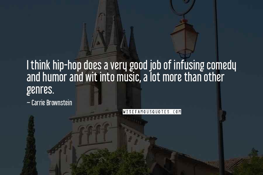 Carrie Brownstein Quotes: I think hip-hop does a very good job of infusing comedy and humor and wit into music, a lot more than other genres.