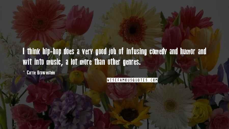 Carrie Brownstein Quotes: I think hip-hop does a very good job of infusing comedy and humor and wit into music, a lot more than other genres.