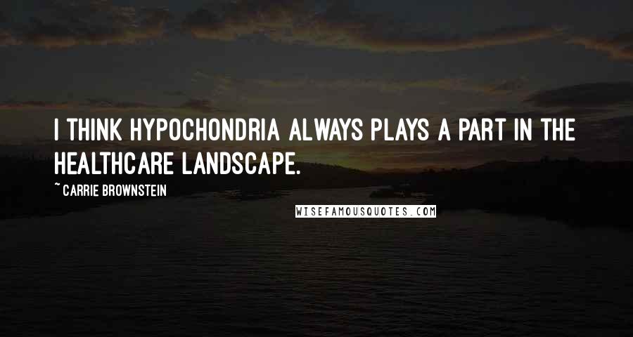 Carrie Brownstein Quotes: I think hypochondria always plays a part in the healthcare landscape.