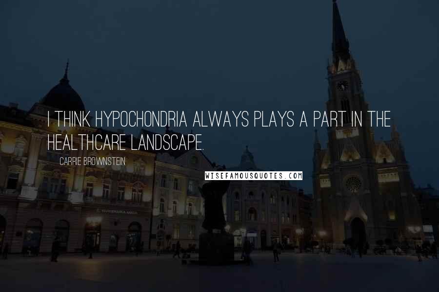 Carrie Brownstein Quotes: I think hypochondria always plays a part in the healthcare landscape.