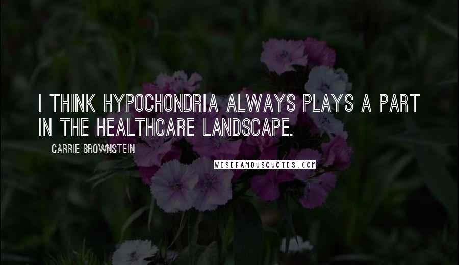 Carrie Brownstein Quotes: I think hypochondria always plays a part in the healthcare landscape.