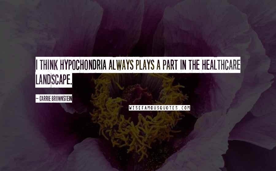 Carrie Brownstein Quotes: I think hypochondria always plays a part in the healthcare landscape.