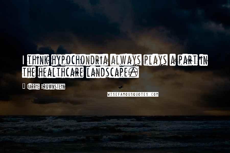 Carrie Brownstein Quotes: I think hypochondria always plays a part in the healthcare landscape.