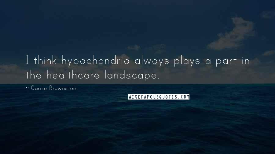 Carrie Brownstein Quotes: I think hypochondria always plays a part in the healthcare landscape.