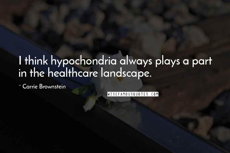 Carrie Brownstein Quotes: I think hypochondria always plays a part in the healthcare landscape.