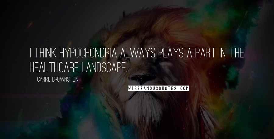 Carrie Brownstein Quotes: I think hypochondria always plays a part in the healthcare landscape.