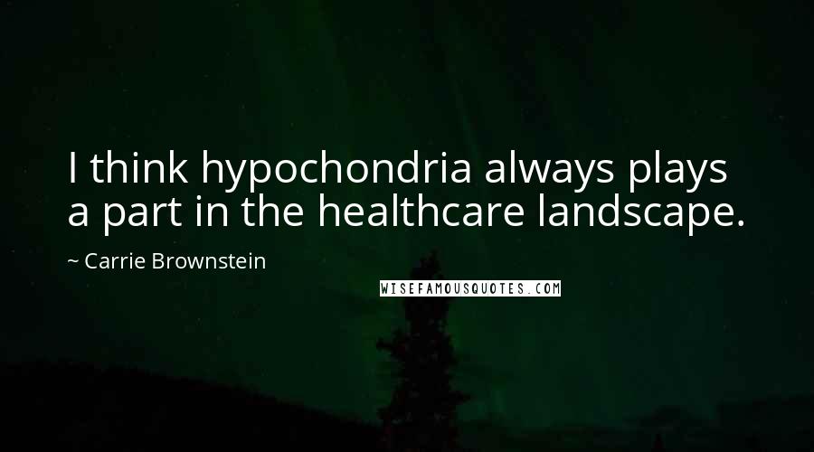 Carrie Brownstein Quotes: I think hypochondria always plays a part in the healthcare landscape.