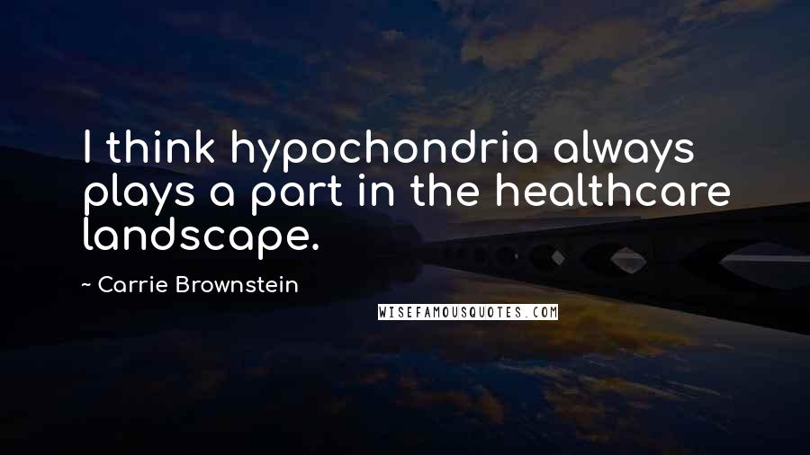 Carrie Brownstein Quotes: I think hypochondria always plays a part in the healthcare landscape.