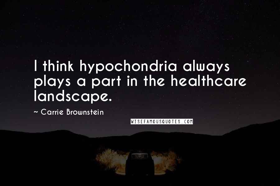 Carrie Brownstein Quotes: I think hypochondria always plays a part in the healthcare landscape.