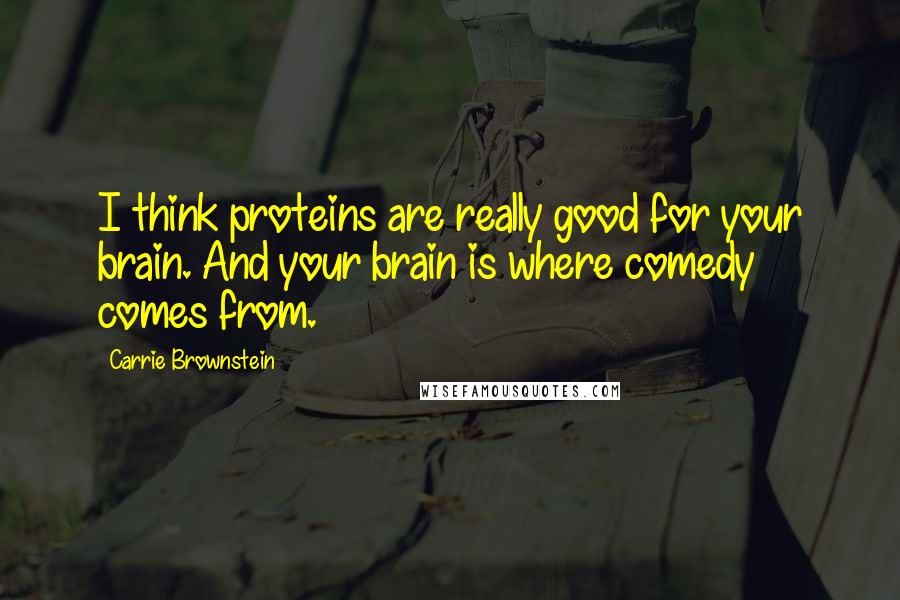 Carrie Brownstein Quotes: I think proteins are really good for your brain. And your brain is where comedy comes from.