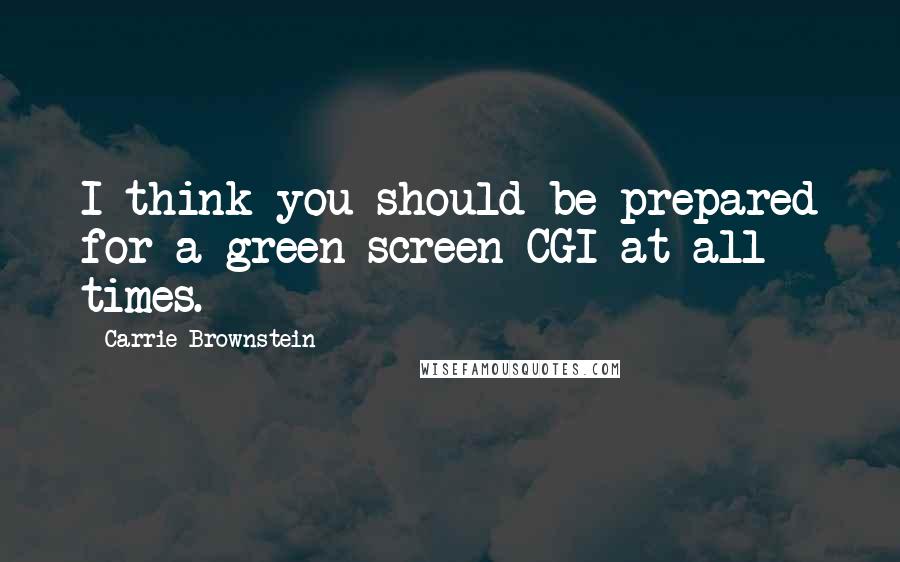 Carrie Brownstein Quotes: I think you should be prepared for a green-screen CGI at all times.