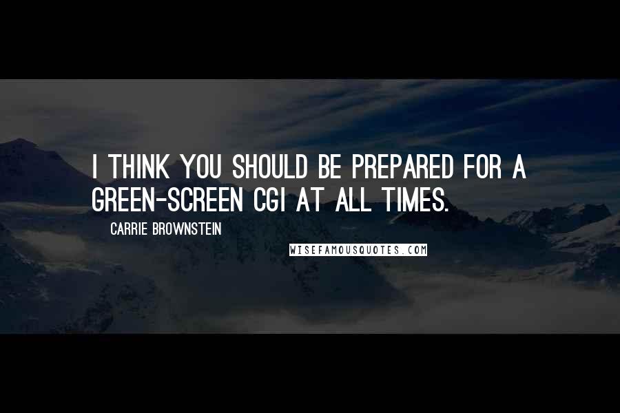 Carrie Brownstein Quotes: I think you should be prepared for a green-screen CGI at all times.