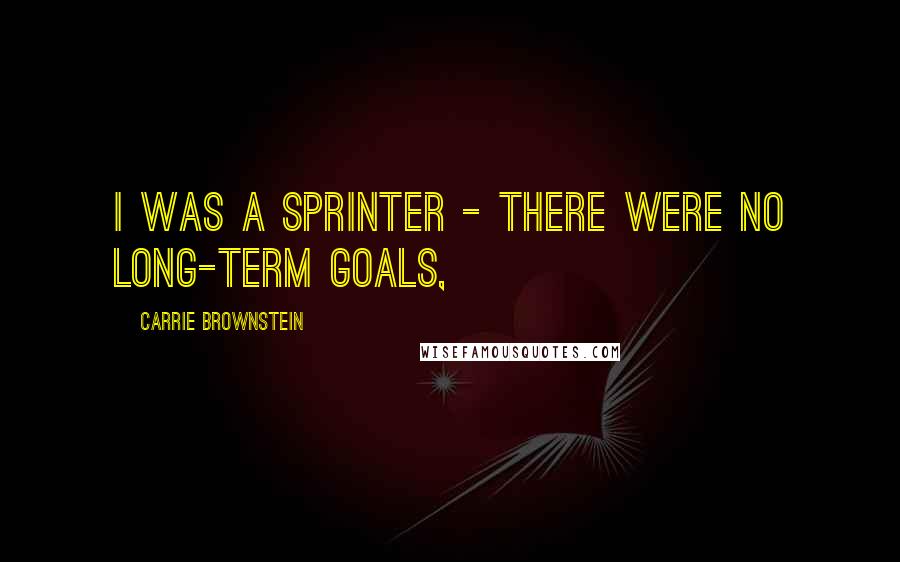 Carrie Brownstein Quotes: I was a sprinter - there were no long-term goals,