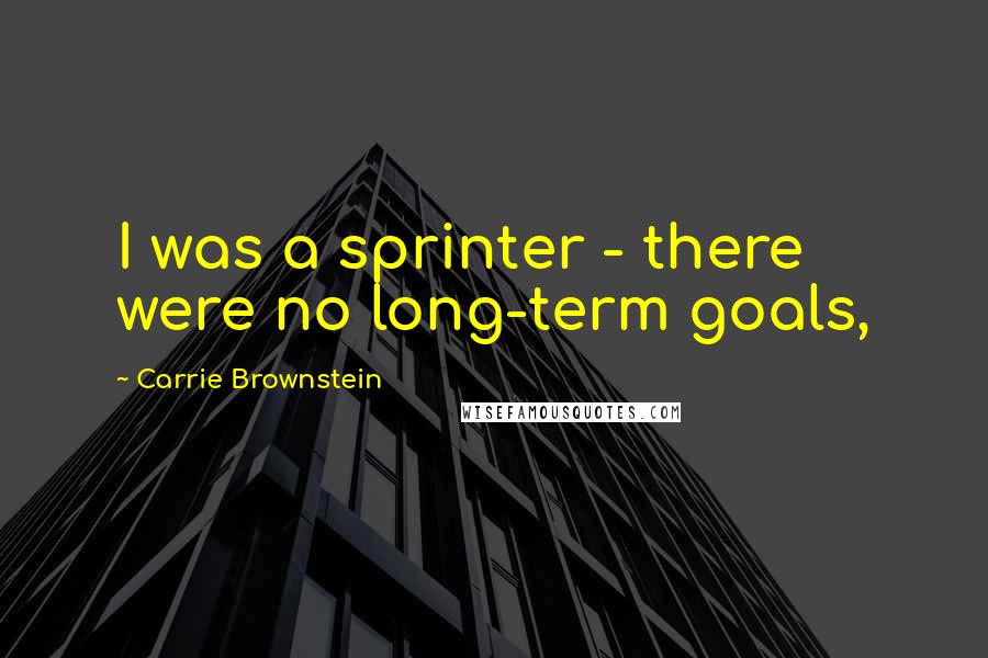Carrie Brownstein Quotes: I was a sprinter - there were no long-term goals,
