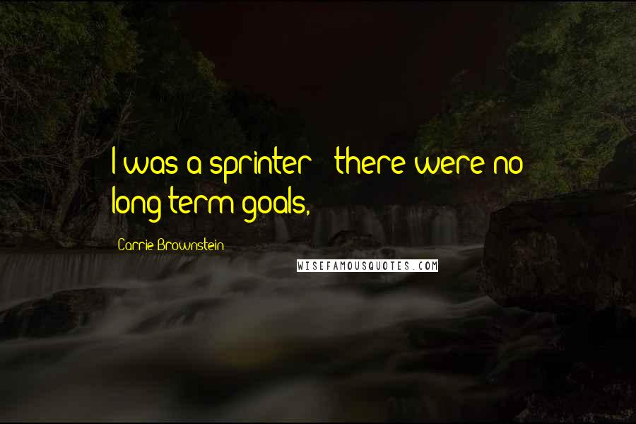 Carrie Brownstein Quotes: I was a sprinter - there were no long-term goals,