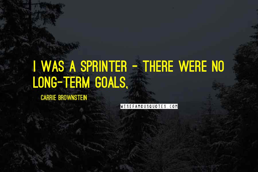 Carrie Brownstein Quotes: I was a sprinter - there were no long-term goals,