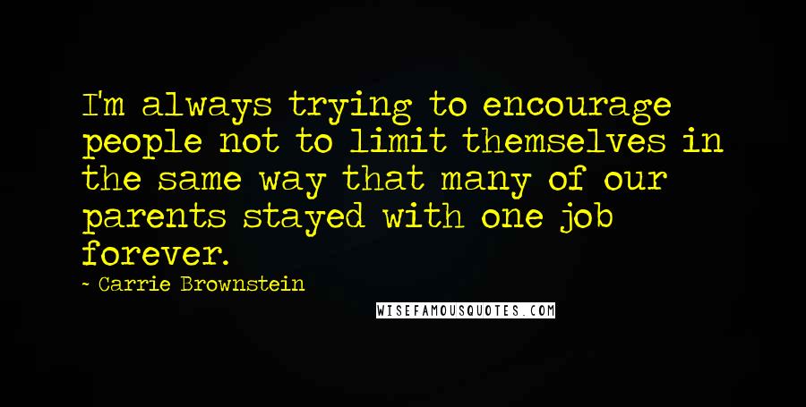 Carrie Brownstein Quotes: I'm always trying to encourage people not to limit themselves in the same way that many of our parents stayed with one job forever.