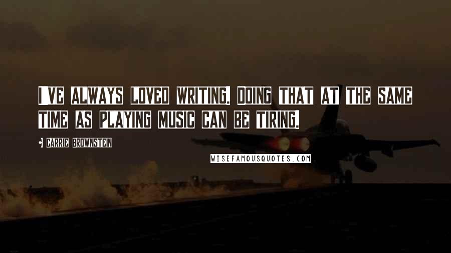 Carrie Brownstein Quotes: I've always loved writing. Doing that at the same time as playing music can be tiring.