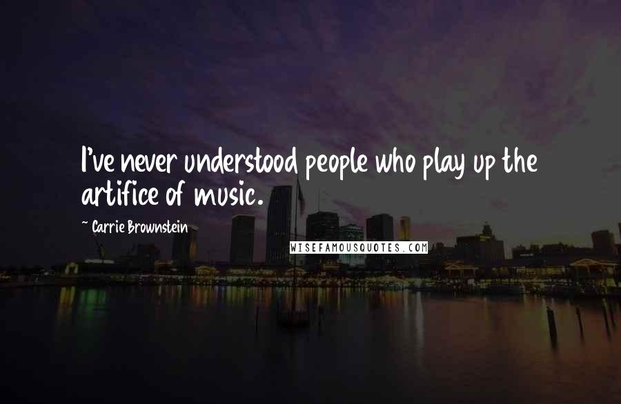 Carrie Brownstein Quotes: I've never understood people who play up the artifice of music.
