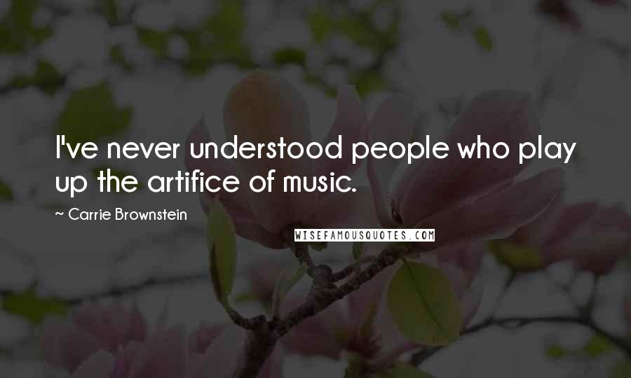 Carrie Brownstein Quotes: I've never understood people who play up the artifice of music.