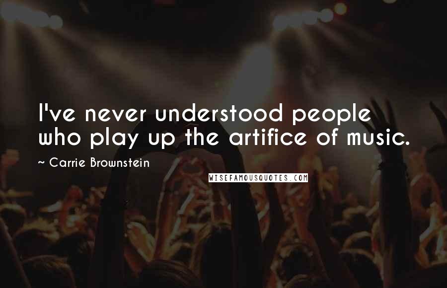 Carrie Brownstein Quotes: I've never understood people who play up the artifice of music.
